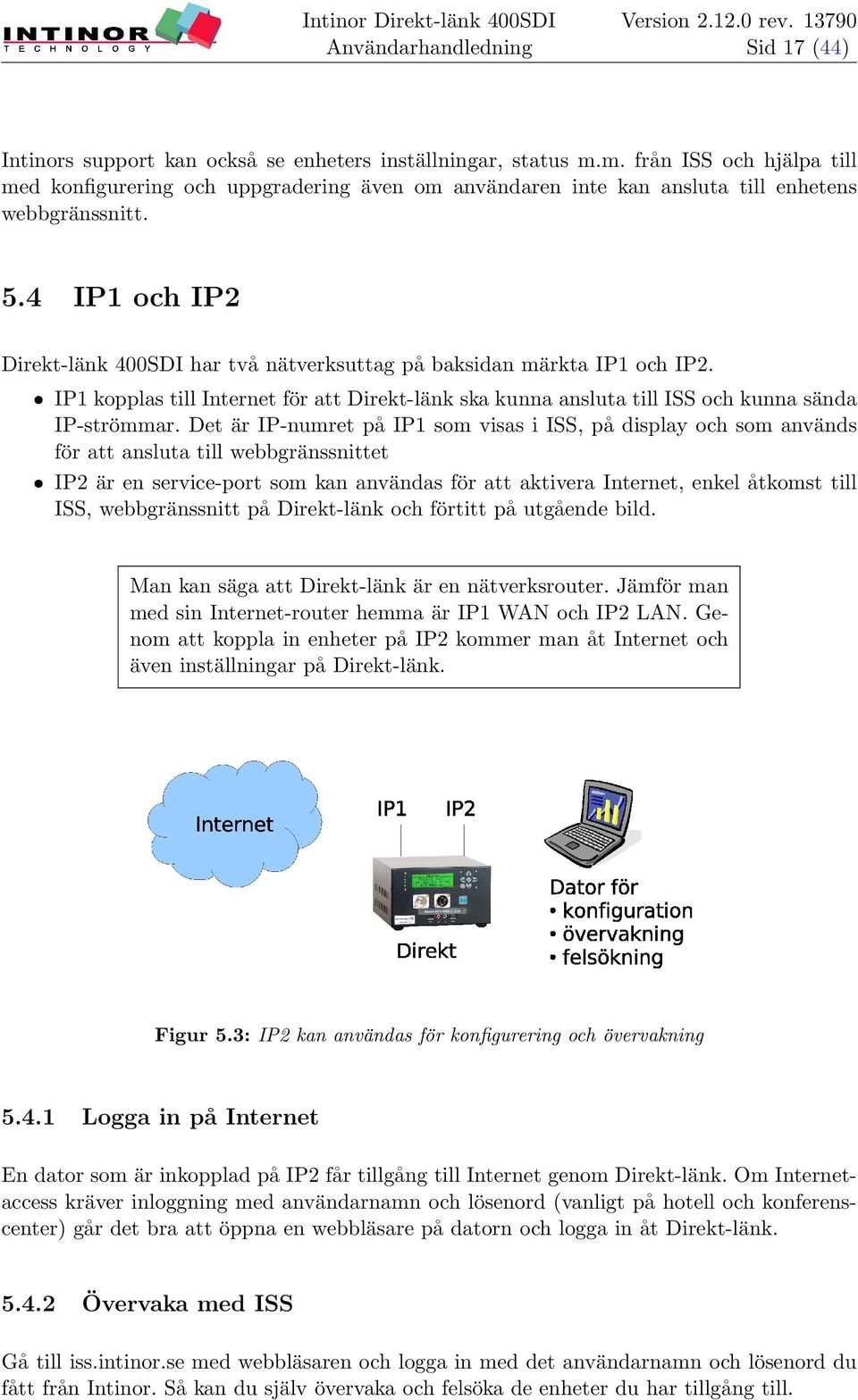 4 IP1 och IP2 Direkt-länk 400SDI har två nätverksuttag på baksidan märkta IP1 och IP2. ˆ IP1 kopplas till Internet för att Direkt-länk ska kunna ansluta till ISS och kunna sända IP-strömmar.