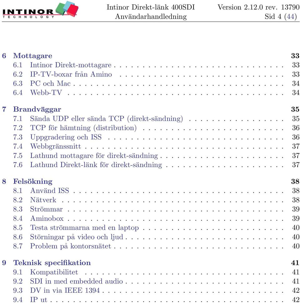 3 Uppgradering och ISS............................... 36 7.4 Webbgränssnitt................................... 37 7.5 Lathund mottagare för direkt-sändning...................... 37 7.6 Lathund Direkt-länk för direkt-sändning.