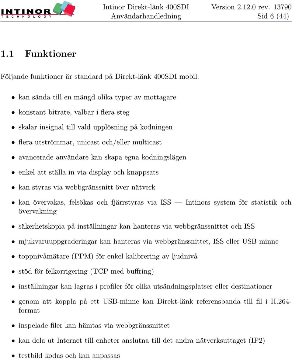 upplösning på kodningen ˆ flera utströmmar, unicast och/eller multicast ˆ avancerade användare kan skapa egna kodningslägen ˆ enkel att ställa in via display och knappsats ˆ kan styras via