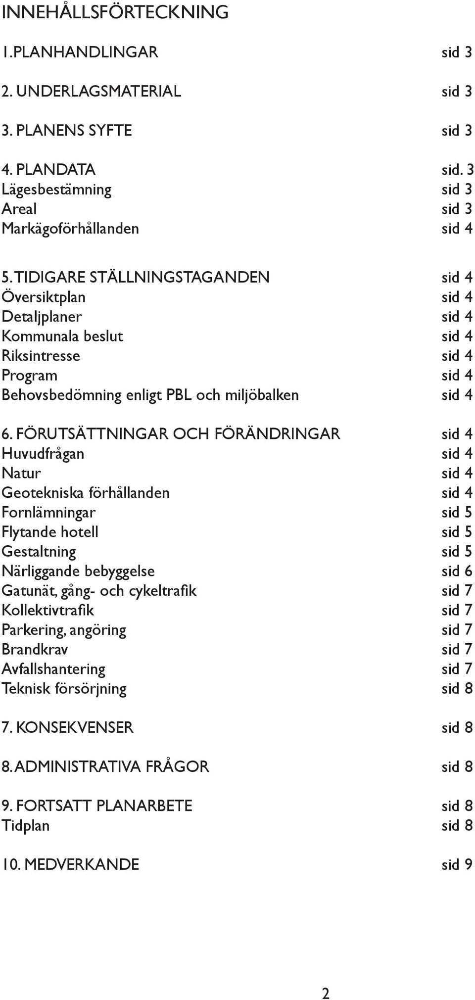 FÖRUTSÄTTNINGAR OCH FÖRÄNDRINGAR sid 4 Huvudfrågan sid 4 Natur sid 4 Geotekniska förhållanden sid 4 Fornlämningar sid 5 Flytande hotell sid 5 Gestaltning sid 5 Närliggande bebyggelse sid 6 Gatunät,