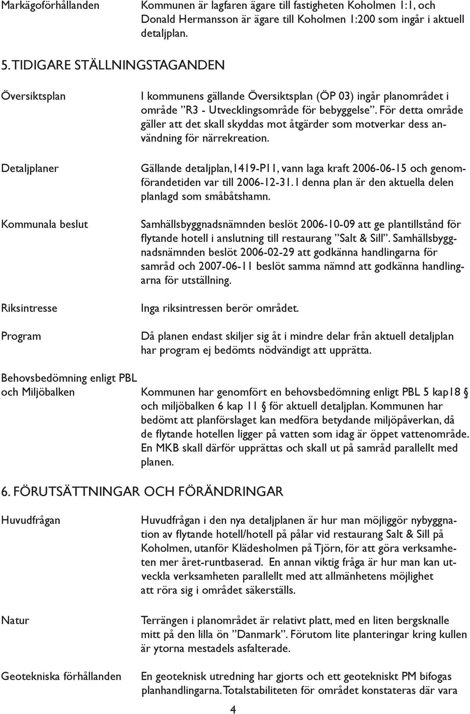 bebyggelse. För detta område gäller att det skall skyddas mot åtgärder som motverkar dess användning för närrekreation.