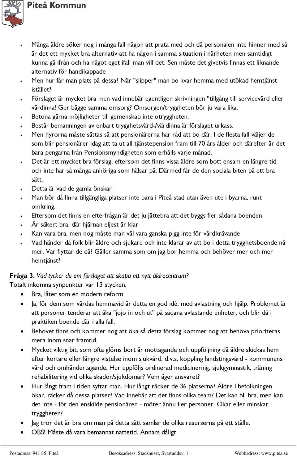 Förslaget är mycket bra men vad innebär egentligen skrivningen "tillgång till servicevärd eller värdinna! Ger bägge samma omsorg? Omsorgen/tryggheten bör ju vara lika.