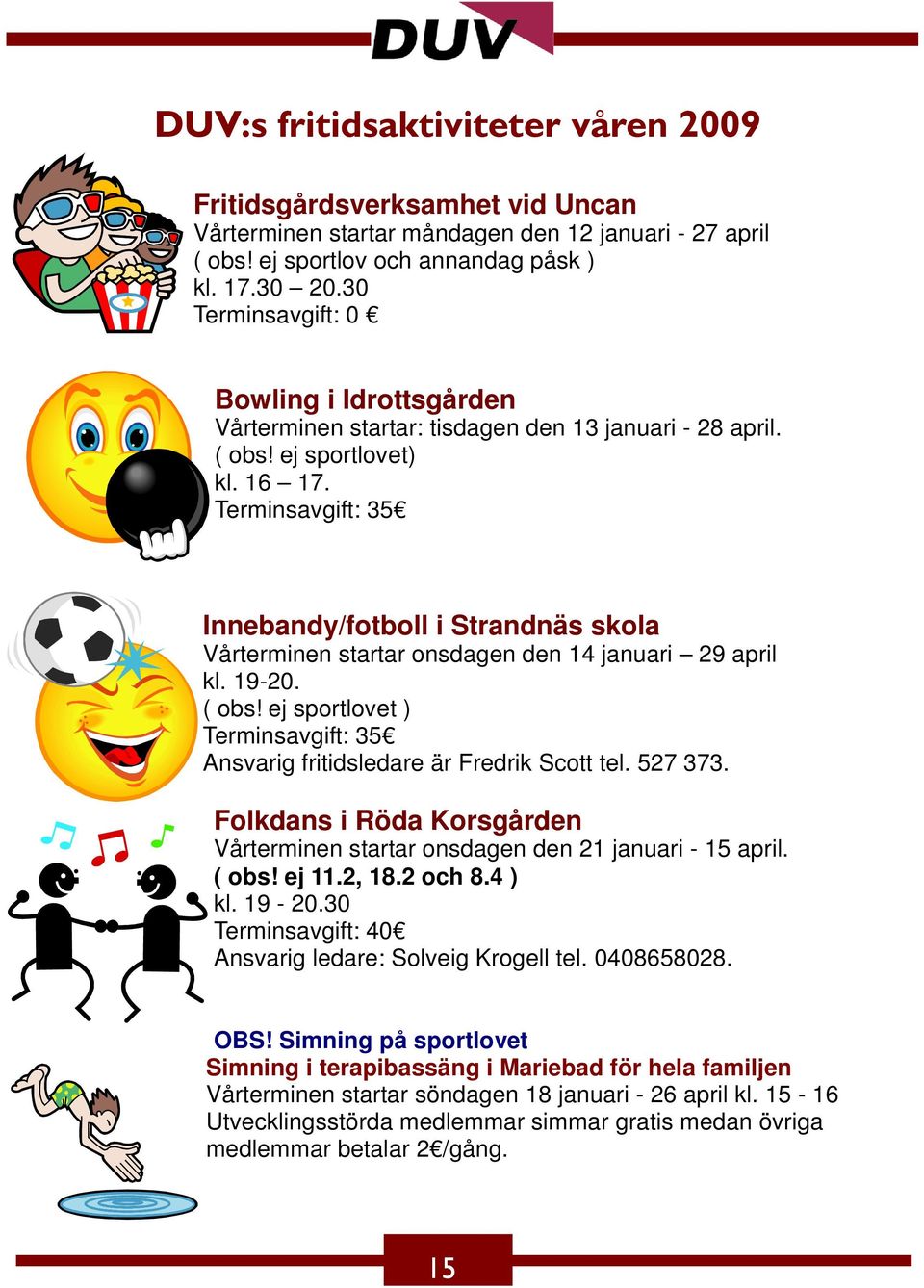 Terminsavgift: 35 Innebandy/fotboll i Strandnäs skola Vårterminen startar onsdagen den 14 januari 29 april kl. 19-20. ( obs!