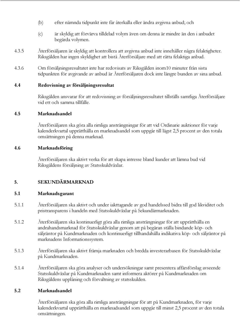 6 Om försäljningsresultatet inte har redovisats av Riksgälden inom10 minuter från sista tidpunkten för avgivande av anbud är Återförsäljaren dock inte längre bunden av sina anbud. 4.