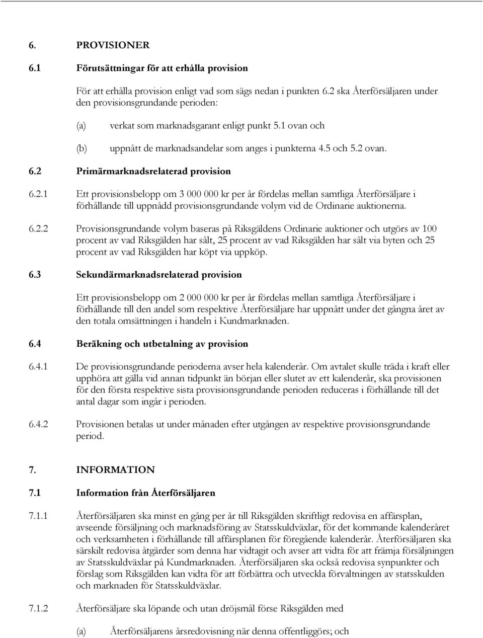 2 Primärmarknadsrelaterad provision 6.2.1 Ett provisionsbelopp om 3 000 000 kr per år fördelas mellan samtliga Återförsäljare i förhållande till uppnådd provisionsgrundande volym vid de Ordinarie auktionerna.