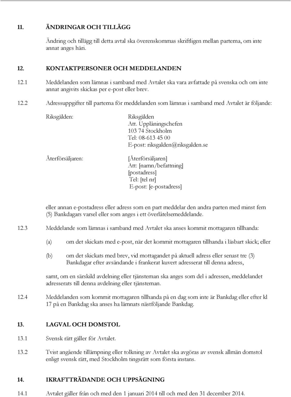 2 Adressuppgifter till parterna för meddelanden som lämnas i samband med Avtalet är följande: Riksgälden: Återförsäljaren: Riksgälden Att.