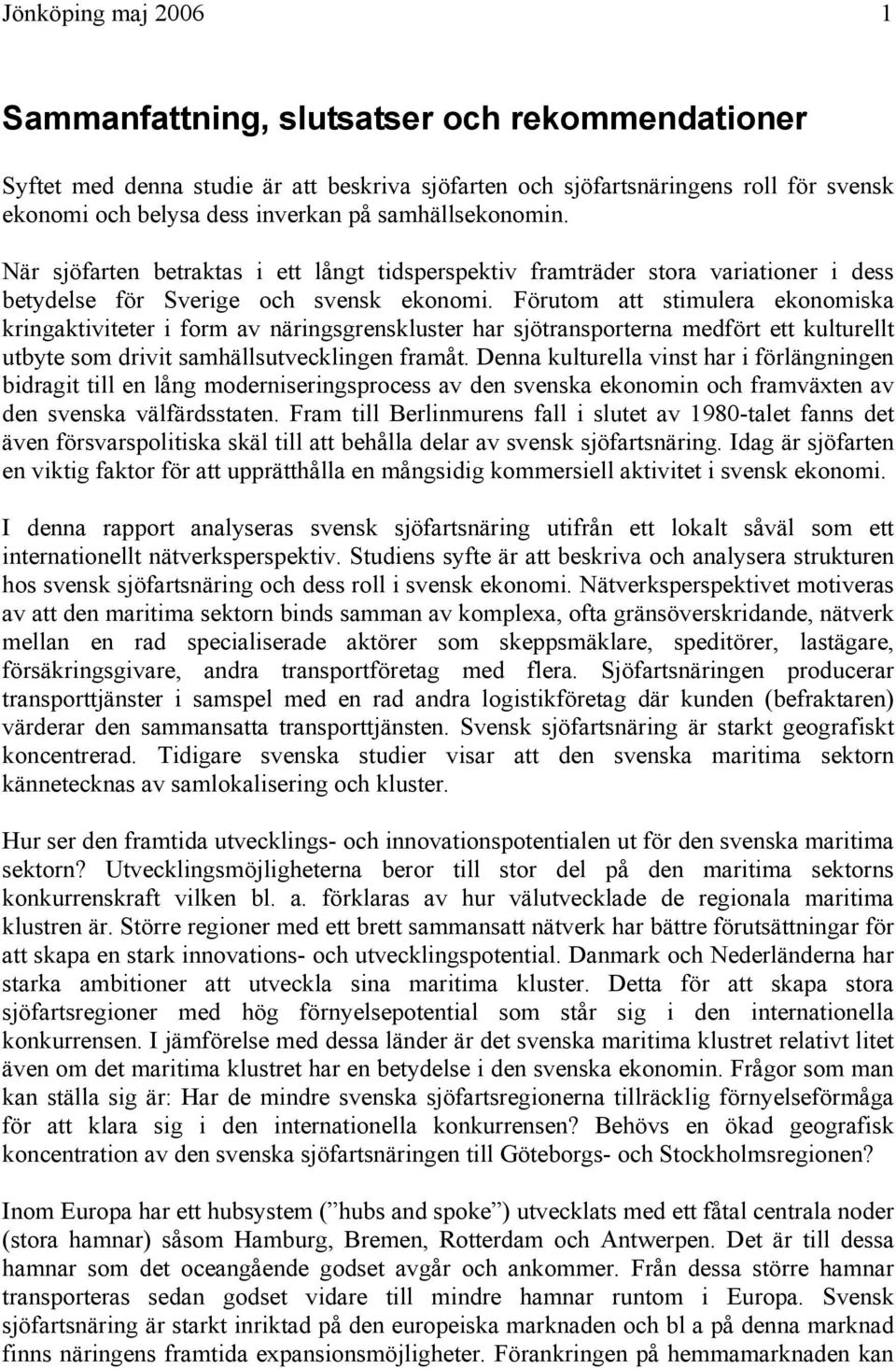 Förutom att stimulera ekonomiska kringaktiviteter i form av näringsgrenskluster har sjötransporterna medfört ett kulturellt utbyte som drivit samhällsutvecklingen framåt.