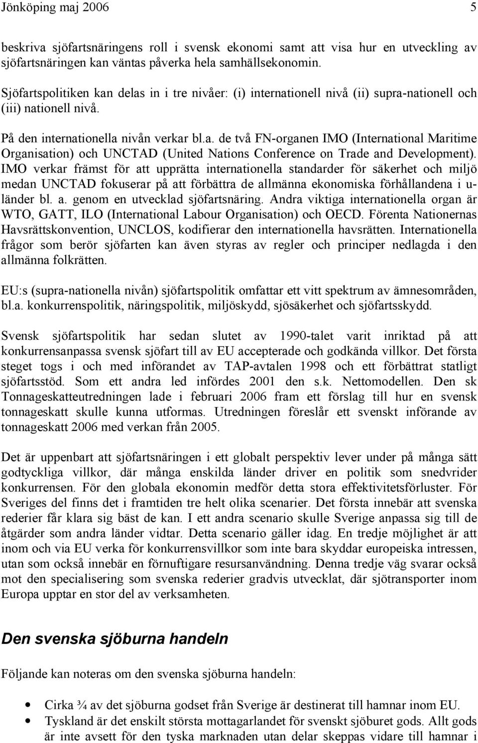 IMO verkar främst för att upprätta internationella standarder för säkerhet och miljö medan UNCTAD fokuserar på att förbättra de allmänna ekonomiska förhållandena i u- länder bl. a. genom en utvecklad sjöfartsnäring.