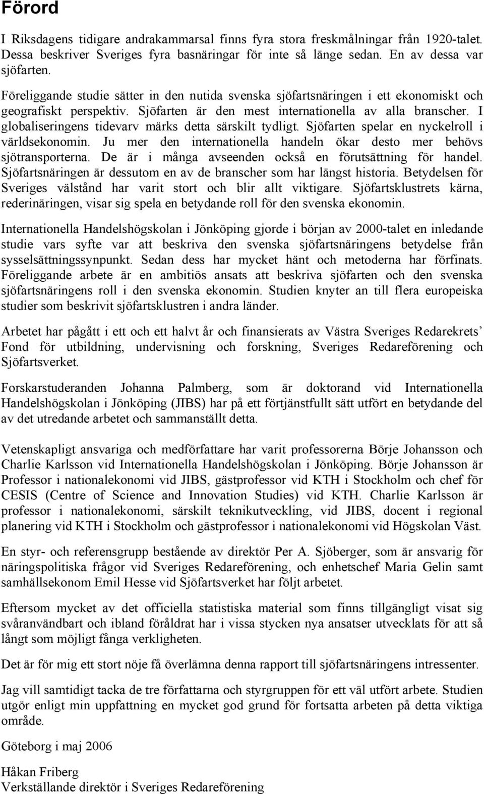 I globaliseringens tidevarv märks detta särskilt tydligt. Sjöfarten spelar en nyckelroll i världsekonomin. Ju mer den internationella handeln ökar desto mer behövs sjötransporterna.