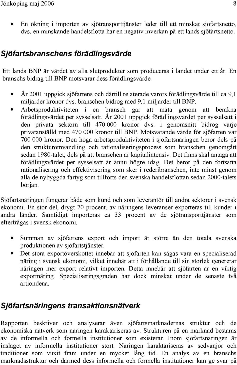 År 2001 uppgick sjöfartens och därtill relaterade varors förädlingsvärde till ca 9,1 miljarder kronor dvs. branschen bidrog med 9.1 miljarder till BNP.