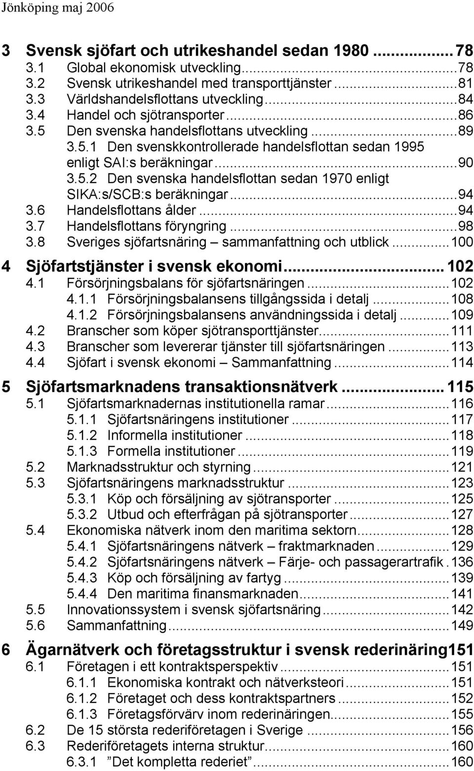 ..94 3.6 Handelsflottans ålder...94 3.7 Handelsflottans föryngring...98 3.8 Sveriges sjöfartsnäring sammanfattning och utblick...100 4 Sjöfartstjänster i svensk ekonomi...102 4.