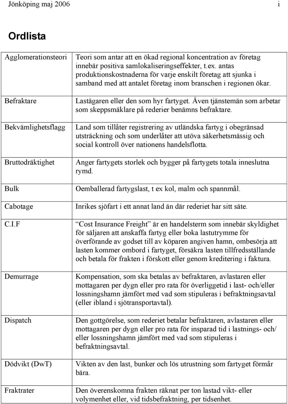 antas produktionskostnaderna för varje enskilt företag att sjunka i samband med att antalet företag inom branschen i regionen ökar. Lastägaren eller den som hyr fartyget.