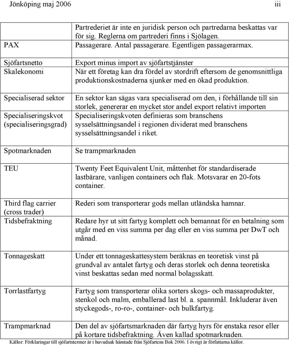 Export minus import av sjöfartstjänster När ett företag kan dra fördel av stordrift eftersom de genomsnittliga produktionskostnaderna sjunker med en ökad produktion.