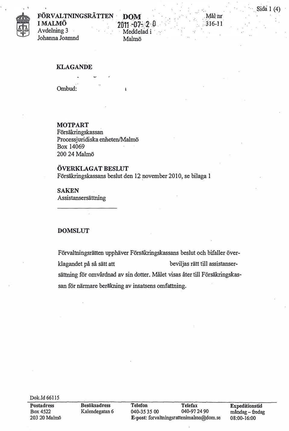 november 2010, se bilaga 1 SAKEN Assistansersättning SLUT Förvaltningsrätten upphäver Försäkringskassans beslut och bifaller överklagandet på så sätt att beviljas rätt till assistansersättning