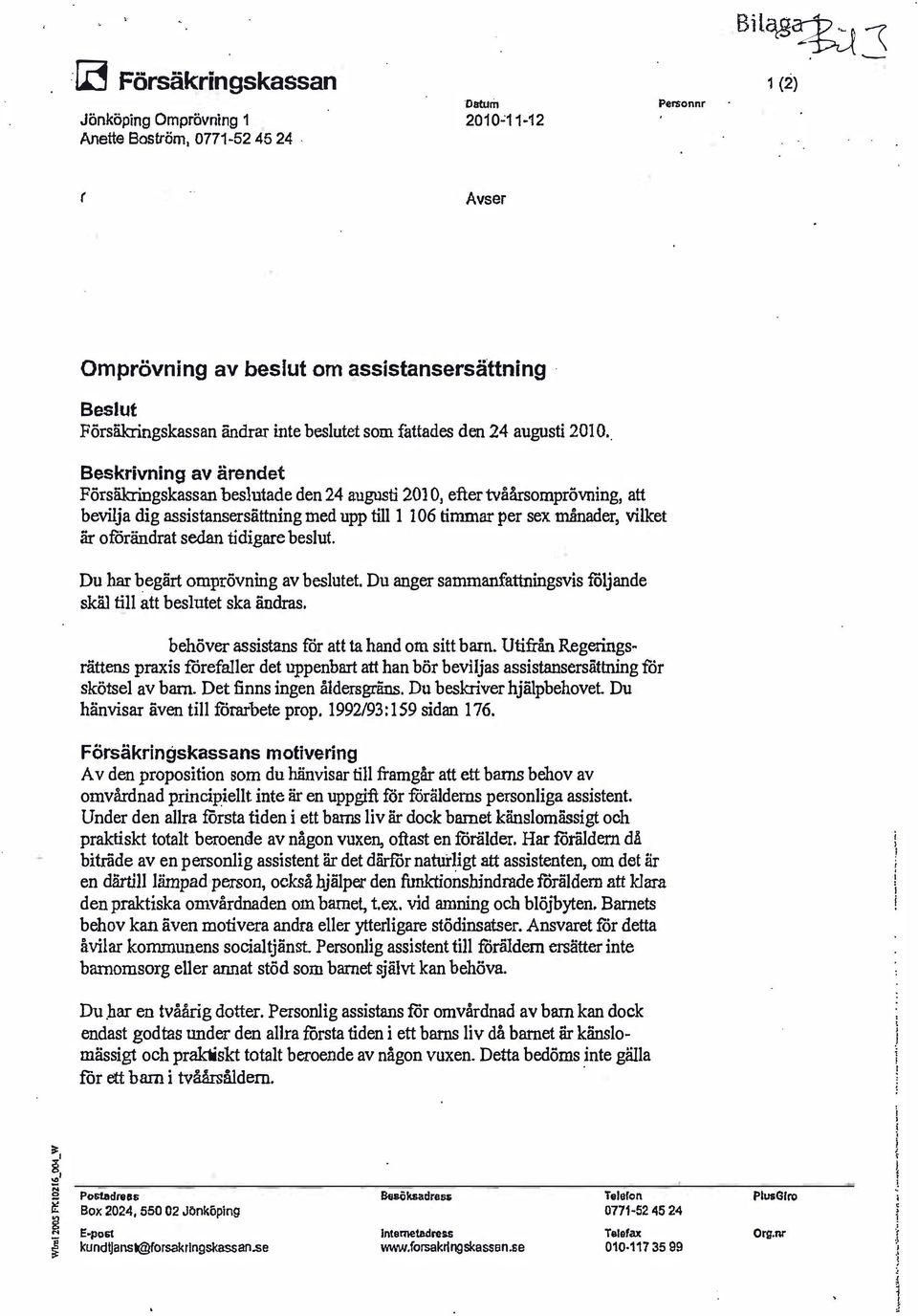 . Beskrivning av ärendet Försäkringskassan beslutade den 24 augusti 201 Oi efter tvåårsomprövning, att bevilja dig assistansersättning med upp till 1 106 timmar per sex månader, vilket är oförändrat