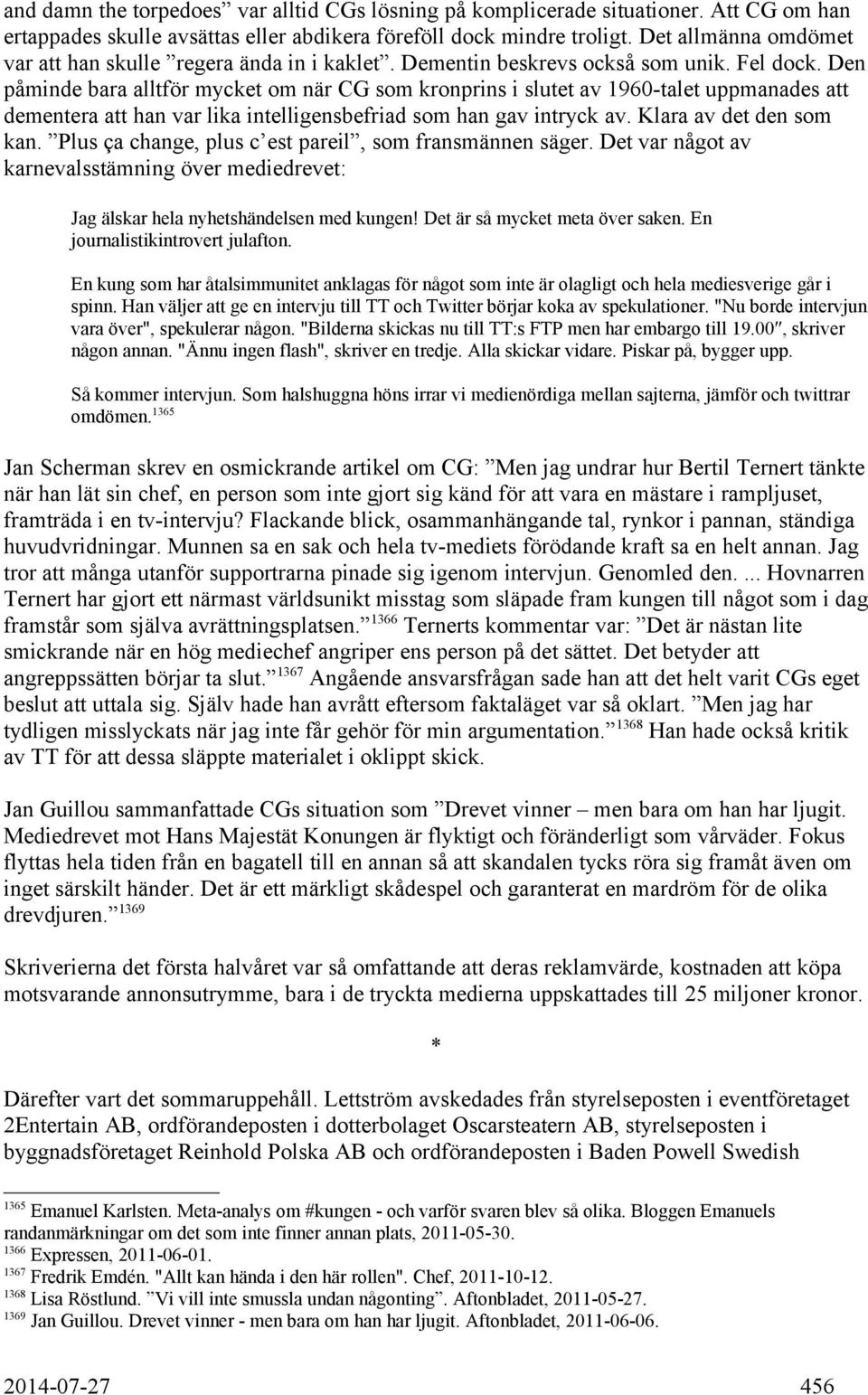 Den påminde bara alltför mycket om när CG som kronprins i slutet av 1960-talet uppmanades att dementera att han var lika intelligensbefriad som han gav intryck av. Klara av det den som kan.