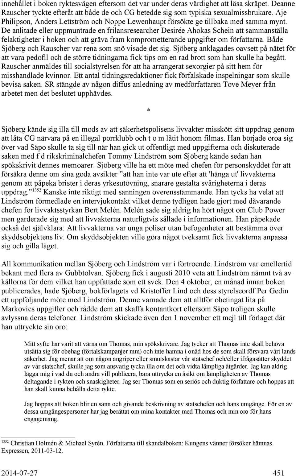 De anlitade eller uppmuntrade en frilansresearcher Desirée Ahokas Schein att sammanställa felaktigheter i boken och att gräva fram komprometterande uppgifter om författarna.