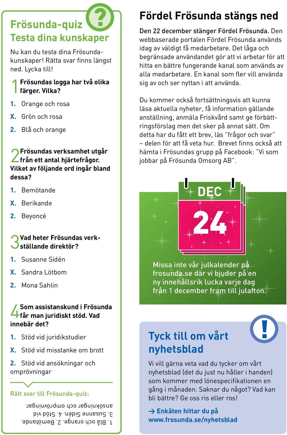 Beyoncé Vad heter Frösundas verkställande direktör? 3 1. Susanne Sidén X. Sandra Lötbom 2. Mona Sahlin Som assistanskund i Frösunda 4 får man juridiskt stöd. Vad innebär det? 1. Stöd vid juridikstudier X.