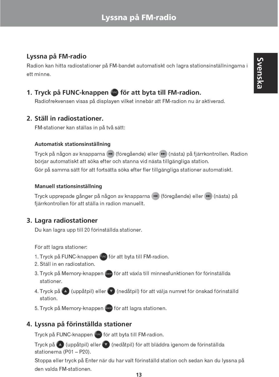 FM-stationer kan ställas in på två sätt: Svenska Dansk Automatisk stationsinställning Tryck på någon av knapparna (föregående) eller (nästa) på fjärrkontrollen.