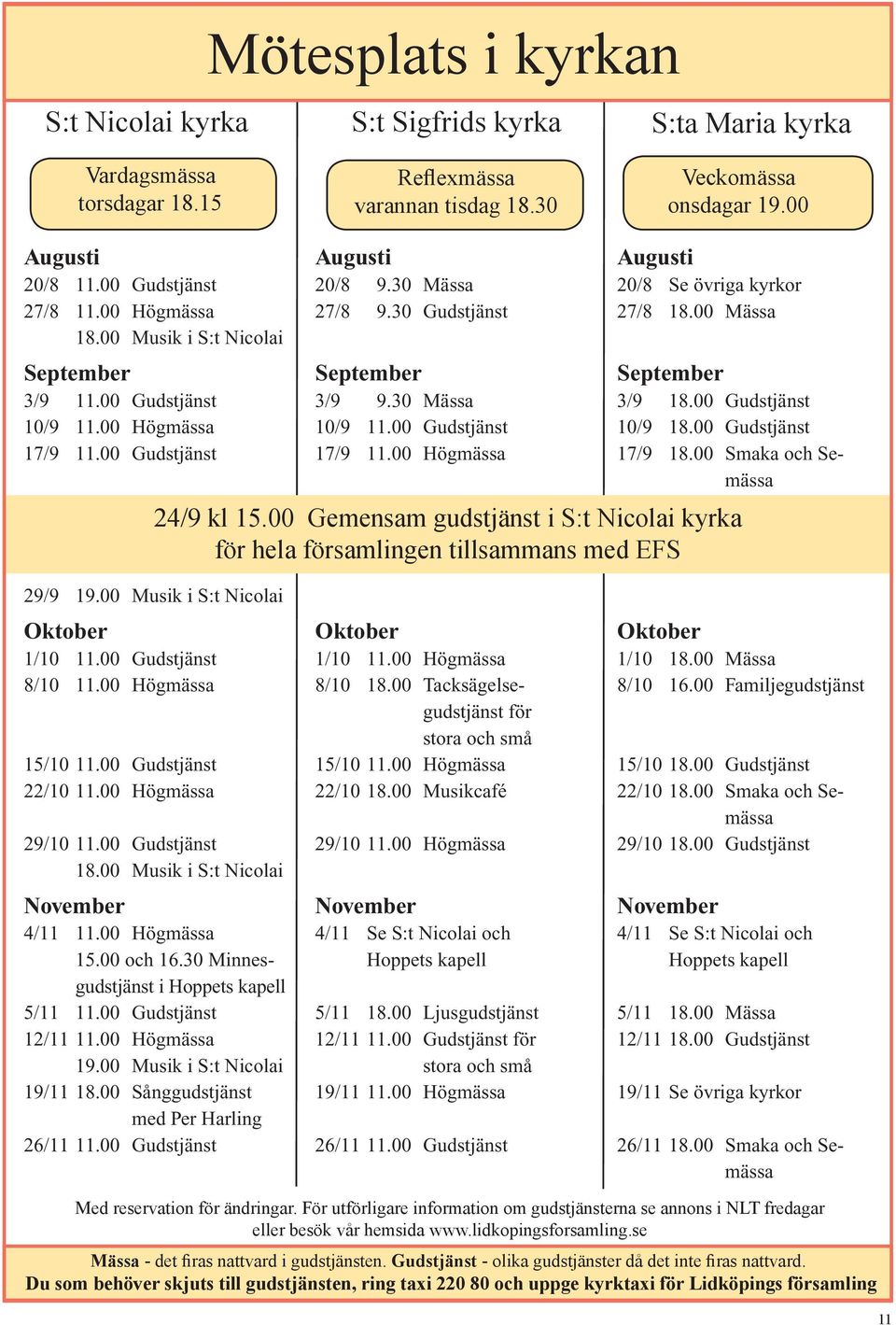 30 Mässa 10/9 11.00 Gudstjänst 17/9 11.00 Högmässa Augusti 20/8 Se övriga kyrkor 27/8 18.00 Mässa September 3/9 18.00 Gudstjänst 10/9 18.00 Gudstjänst 17/9 18.00 Smaka och Semässa 24/9 kl 15.