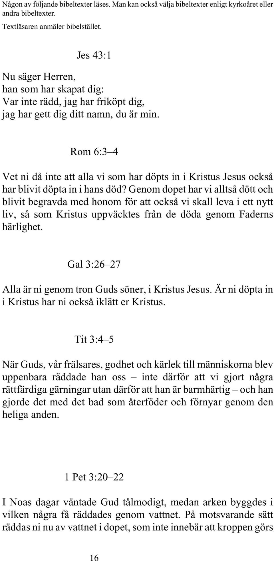 Rom 6:3 4 Vet ni då inte att alla vi som har döpts in i Kristus Jesus också har blivit döpta in i hans död?