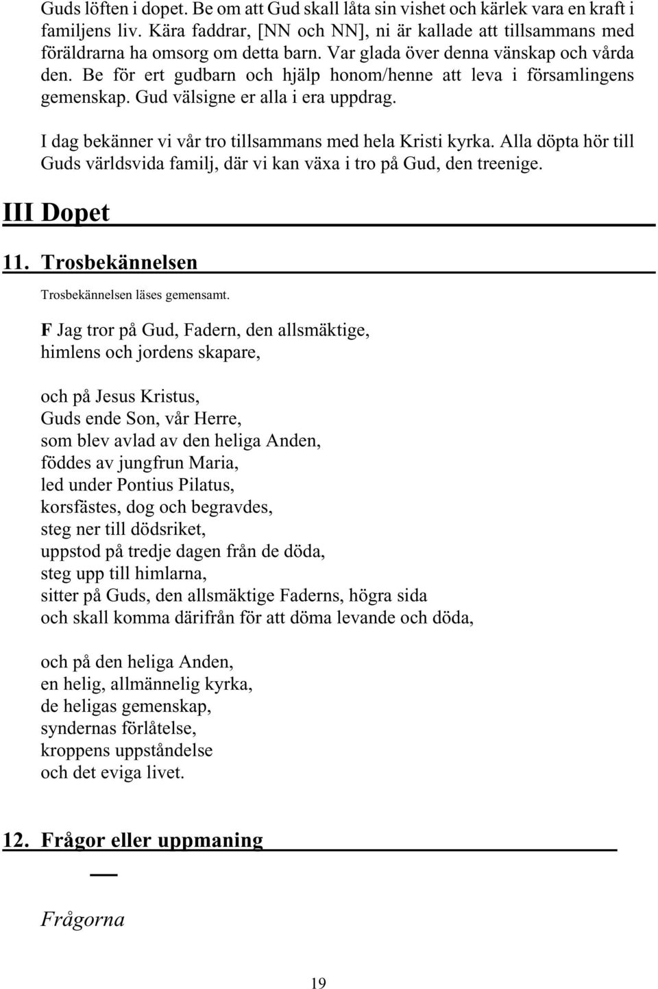 I dag bekänner vi vår tro tillsammans med hela Kristi kyrka. Alla döpta hör till Guds världsvida familj, där vi kan växa i tro på Gud, den treenige. III Dopet 11.