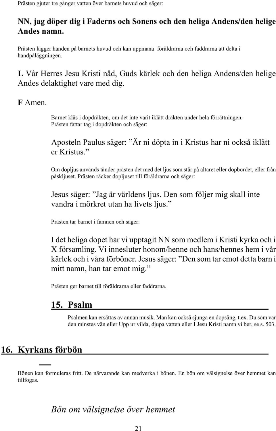 L Vår Herres Jesu Kristi nåd, Guds kärlek och den heliga Andens/den helige Andes delaktighet vare med dig. F Amen. Barnet kläs i dopdräkten, om det inte varit iklätt dräkten under hela förrättningen.