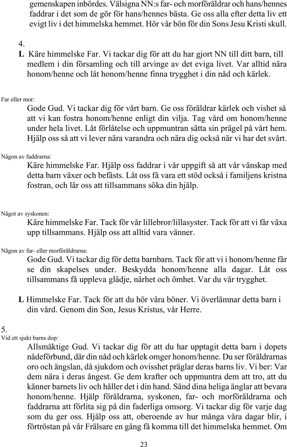 Var alltid nära honom/henne och låt honom/henne finna trygghet i din nåd och kärlek. Far eller mor: Gode Gud. Vi tackar dig för vårt barn.