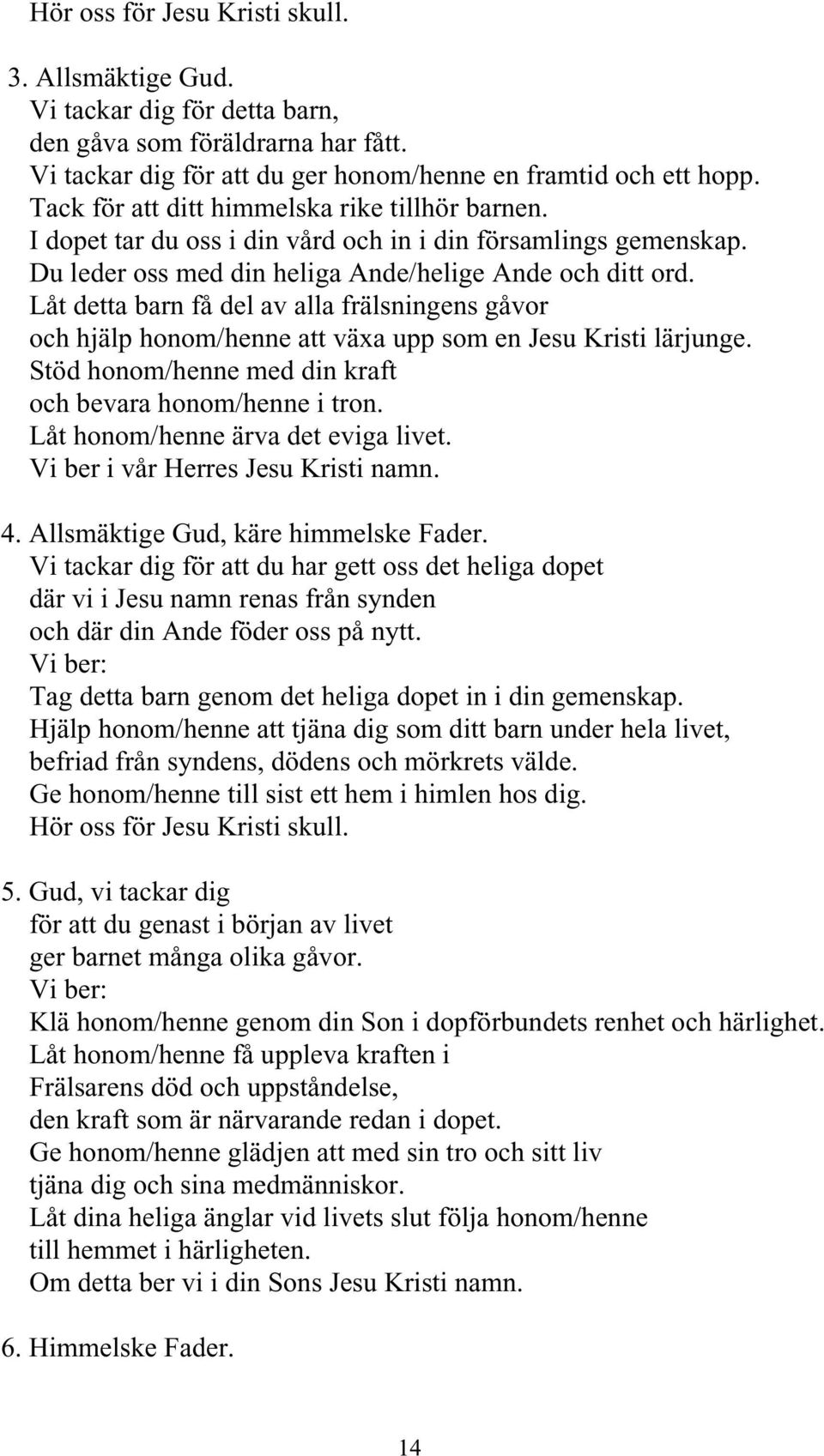 Låt detta barn få del av alla frälsningens gåvor och hjälp honom/henne att växa upp som en Jesu Kristi lärjunge. Stöd honom/henne med din kraft och bevara honom/henne i tron.