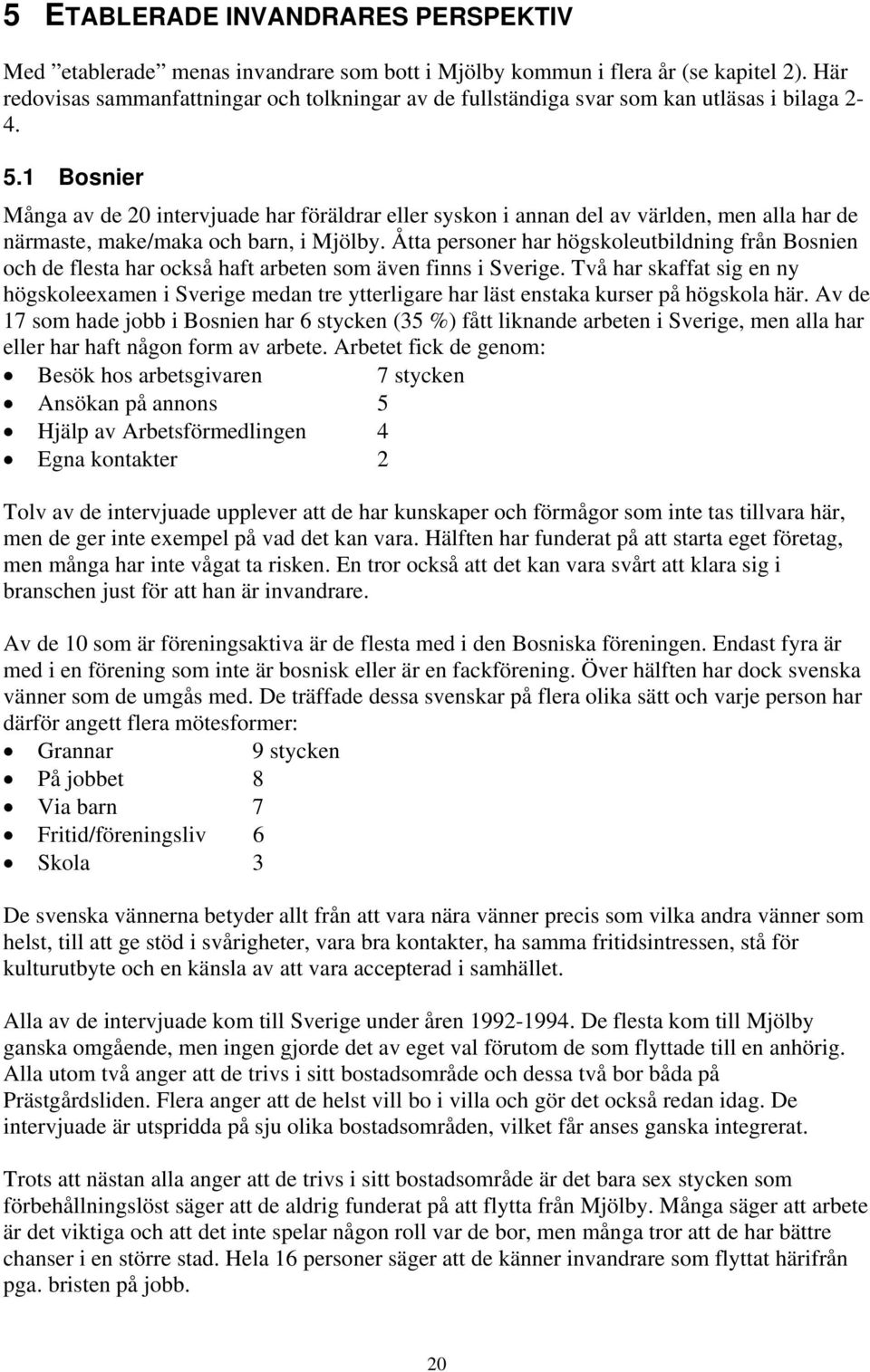 1 Bosnier Många av de 20 intervjuade har föräldrar eller syskon i annan del av världen, men alla har de närmaste, make/maka och barn, i Mjölby.