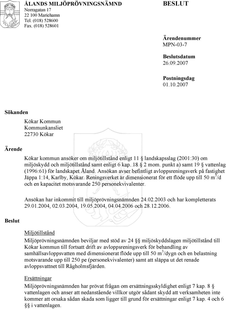 2007 Sökanden Ärende Beslut Kökar Kommun Kommunkansliet 22730 Kökar Kökar kommun ansöker om miljötillstånd enligt 11 landskapsslag (2001:30) om miljöskydd och miljötillstånd samt enligt 6 kap.