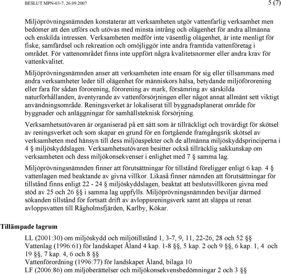 intressen. Verksamheten medför inte väsentlig olägenhet, är inte menligt för fiske, samfärdsel och rekreation och omöjliggör inte andra framtida vattenföretag i området.