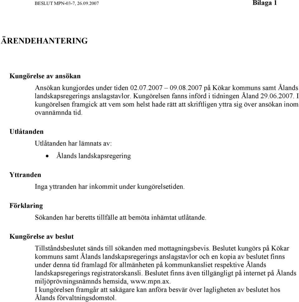 Utlåtanden har lämnats av: Ålands landskapsregering Inga yttranden har inkommit under kungörelsetiden. Sökanden har beretts tillfälle att bemöta inhämtat utlåtande.