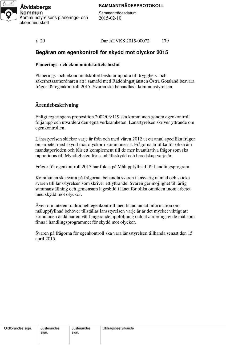 Enligt regeringens proposition 2002/03:119 ska kommunen genom egenkontroll följa upp och utvärdera den egna verksamheten. Länsstyrelsen skriver yttrande om egenkontrollen.