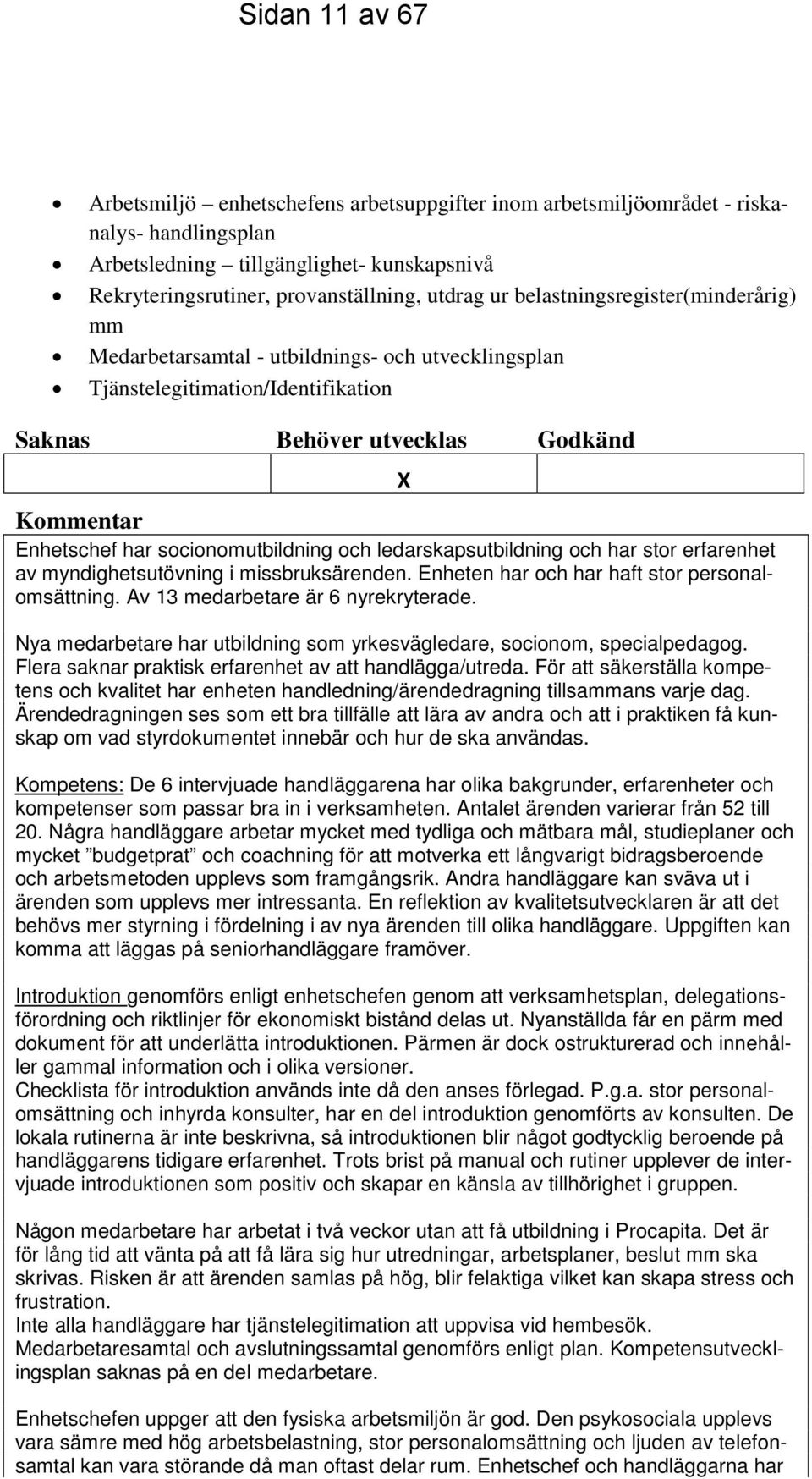 socionomutbildning och ledarskapsutbildning och har stor erfarenhet av myndighetsutövning i missbruksärenden. Enheten har och har haft stor personalomsättning. Av 13 medarbetare är 6 nyrekryterade.