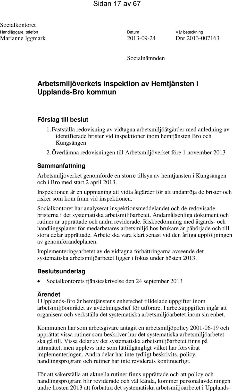 Överlämna redovisningen till Arbetsmiljöverket före 1 november 2013 Sammanfattning Arbetsmiljöverket genomförde en större tillsyn av hemtjänsten i Kungsängen och i Bro med start 2 april 2013.