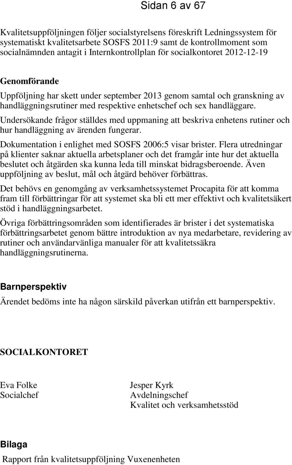 handläggare. Undersökande frågor ställdes med uppmaning att beskriva enhetens rutiner och hur handläggning av ärenden fungerar. Dokumentation i enlighet med SOSFS 2006:5 visar brister.