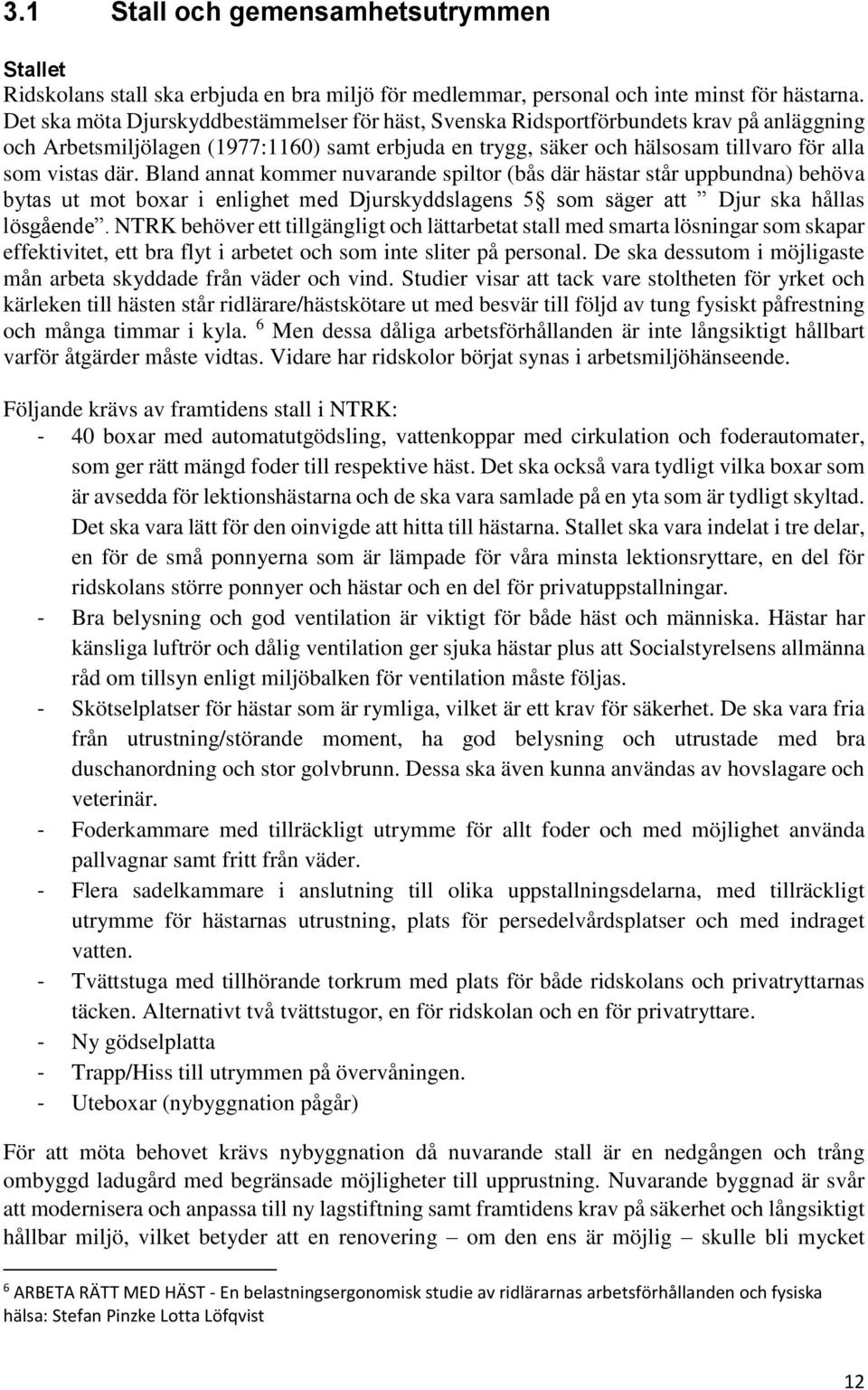 Bland annat kommer nuvarande spiltor (bås där hästar står uppbundna) behöva bytas ut mot boxar i enlighet med Djurskyddslagens 5 som säger att Djur ska hållas lösgående.