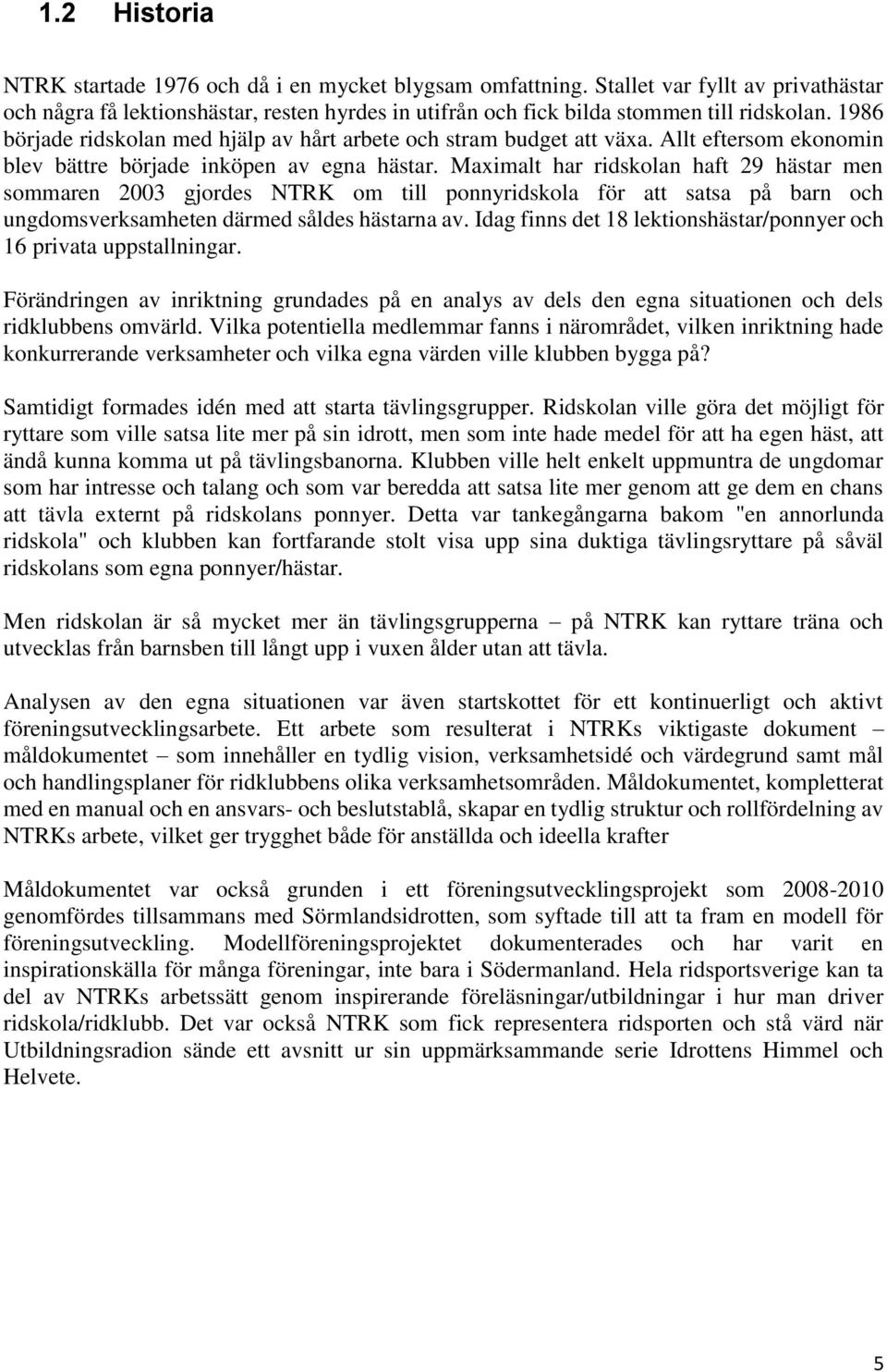 Maximalt har ridskolan haft 29 hästar men sommaren 2003 gjordes NTRK om till ponnyridskola för att satsa på barn och ungdomsverksamheten därmed såldes hästarna av.