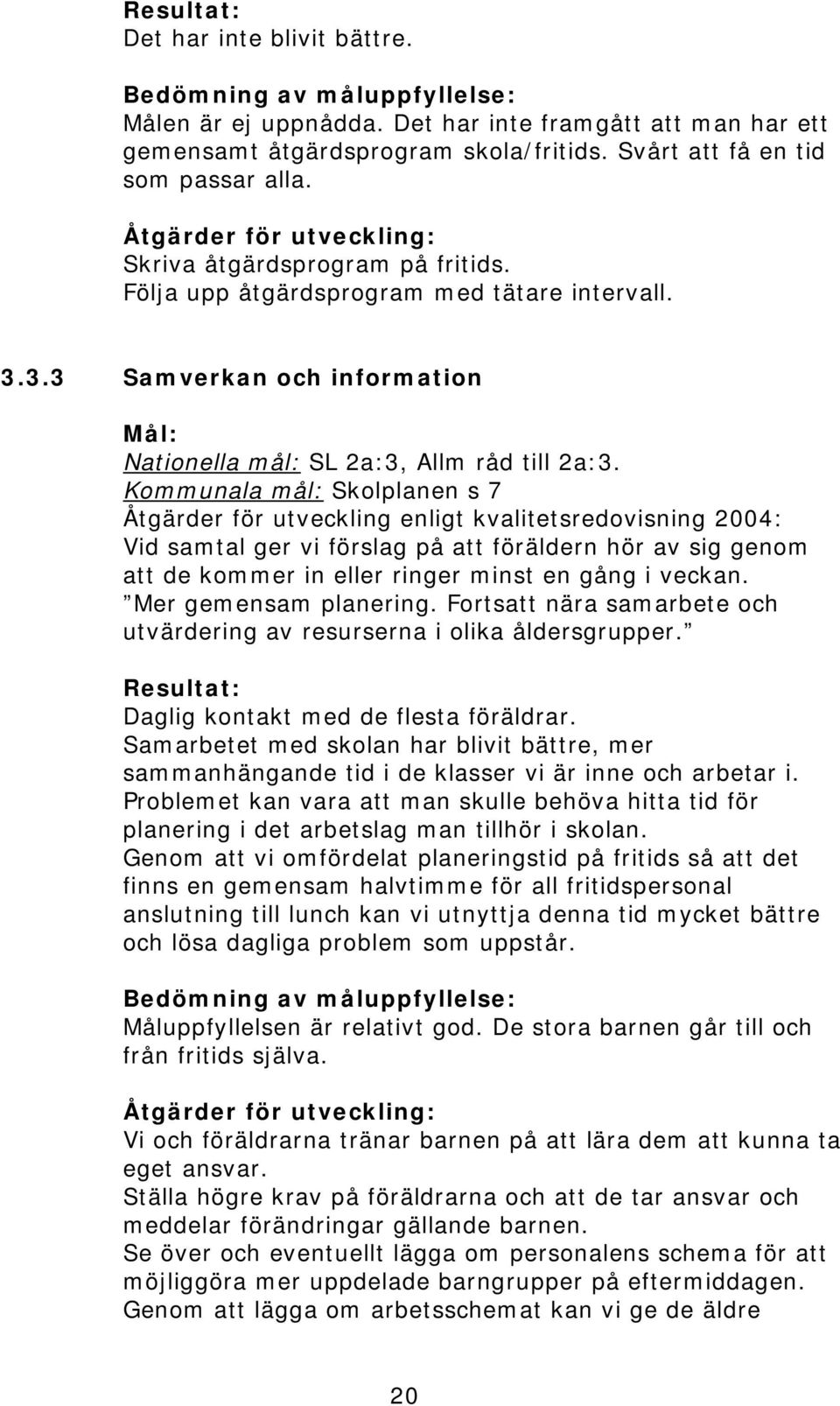 Kommunala mål: Skolplanen s 7 Åtgärder för utveckling enligt kvalitetsredovisning 2004: Vid samtal ger vi förslag på att föräldern hör av sig genom att de kommer in eller ringer minst en gång i