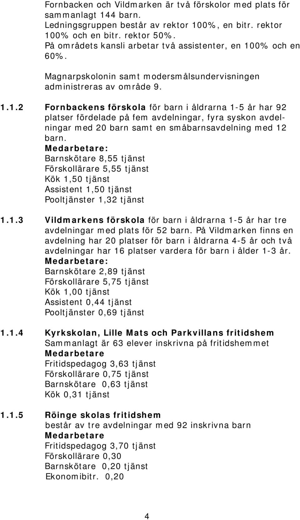 0% och en 60%. Magnarpskolonin samt modersmålsundervisningen administreras av område 9. 1.