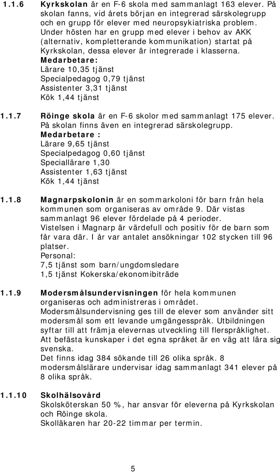 Medarbetare: Lärare 10,35 tjänst Specialpedagog 0,79 tjänst Assistenter 3,31 tjänst Kök 1,44 tjänst 1.1.7 Röinge skola är en F-6 skolor med sammanlagt 175 elever.