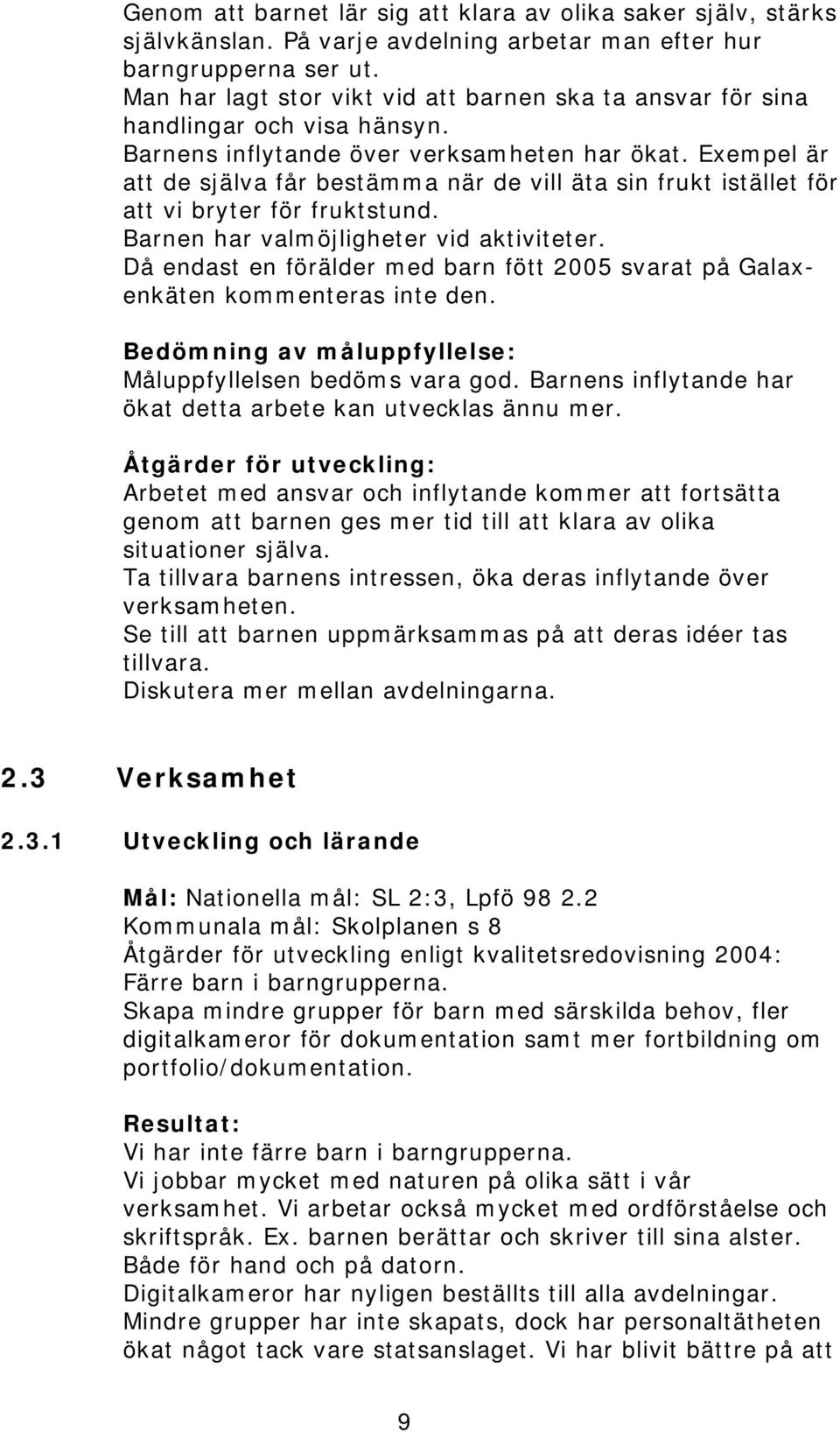 Exempel är att de själva får bestämma när de vill äta sin frukt istället för att vi bryter för fruktstund. Barnen har valmöjligheter vid aktiviteter.