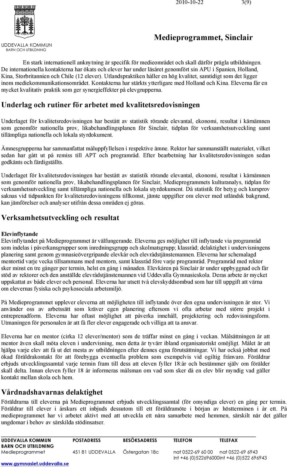 Utlandspraktiken håller en hög kvalitet, samtidigt som det ligger inom mediekommunikationsområdet. Kontakterna har stärkts ytterligare med Holland och Kina.