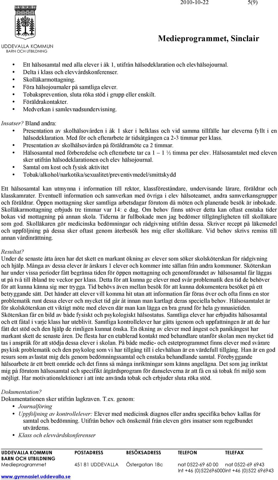 Bland andra: Presentation av skolhälsovården i åk 1 sker i helklass och vid samma tillfälle har eleverna fyllt i en hälsodeklaration. Med för och efterarbete är tidsåtgången ca 2-3 timmar per klass.