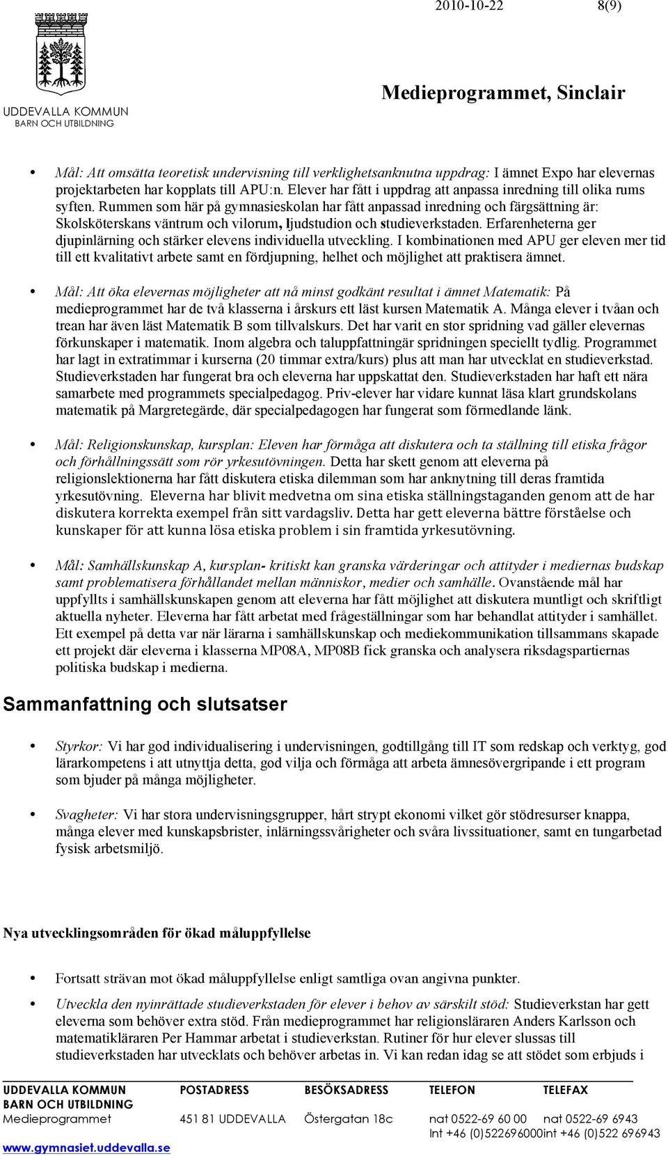 Rummen som här på gymnasieskolan har fått anpassad inredning och färgsättning är: Skolsköterskans väntrum och vilorum, ljudstudion och studieverkstaden.