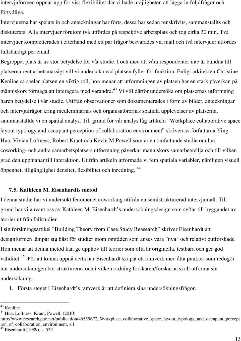 Två intervjuer kompletterades i efterhand med ett par frågor besvarades via mail och två intervjuer utfördes fullständigt per email. Begreppet plats är av stor betydelse för vår studie.