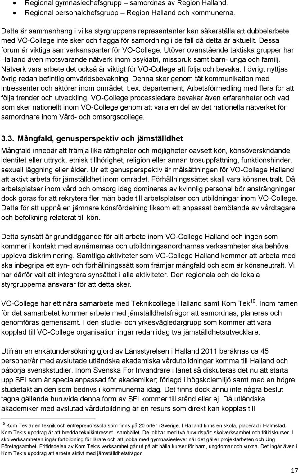 Dessa forum är viktiga samverkansparter för VO-College. Utöver ovanstående taktiska grupper har Halland även motsvarande nätverk inom psykiatri, missbruk samt barn- unga och familj.