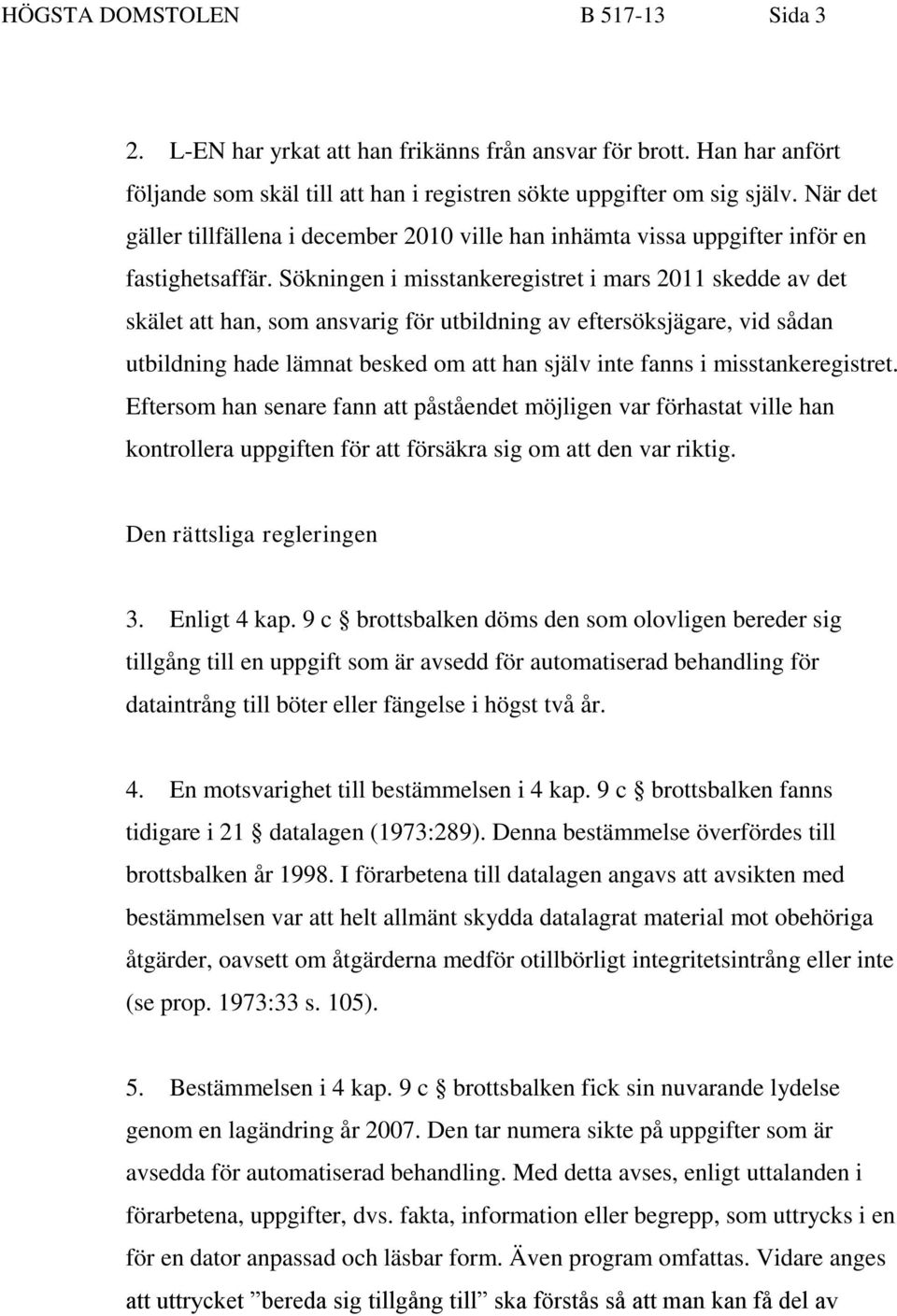 Sökningen i misstankeregistret i mars 2011 skedde av det skälet att han, som ansvarig för utbildning av eftersöksjägare, vid sådan utbildning hade lämnat besked om att han själv inte fanns i