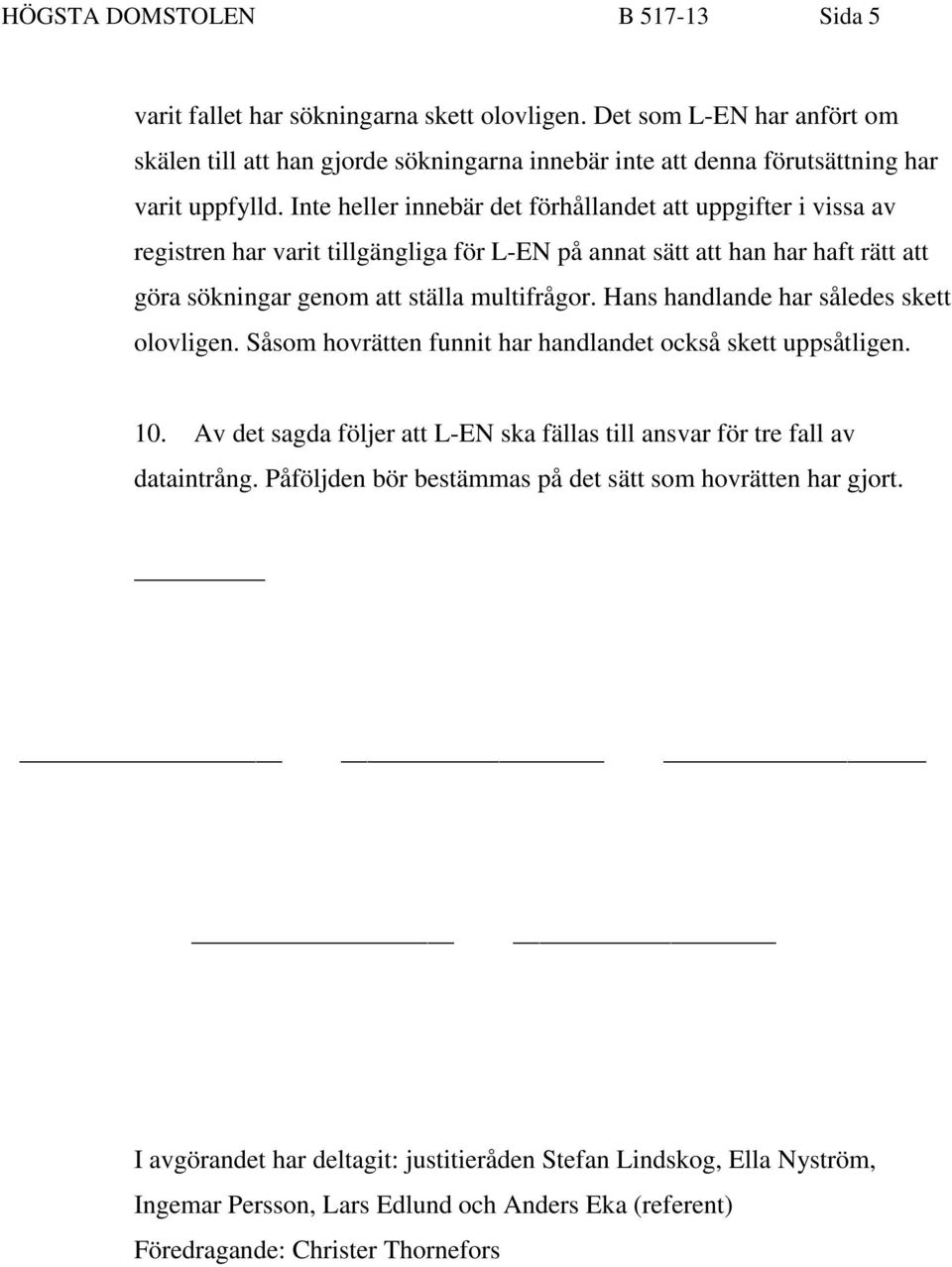 Inte heller innebär det förhållandet att uppgifter i vissa av registren har varit tillgängliga för L-EN på annat sätt att han har haft rätt att göra sökningar genom att ställa multifrågor.